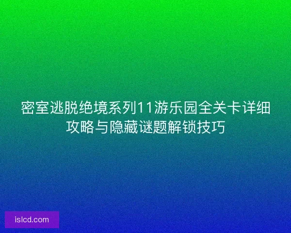 密室逃脱绝境系列11游乐园全关卡详细攻略与隐藏谜题解锁技巧