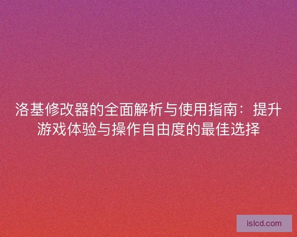 洛基修改器的全面解析与使用指南：提升游戏体验与操作自由度的最佳选择