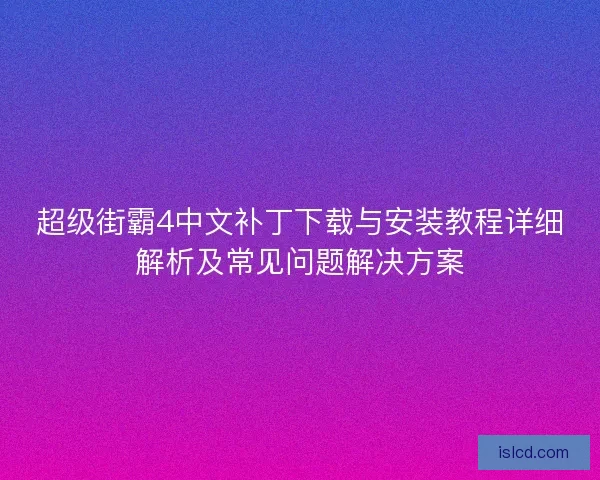 超级街霸4中文补丁下载与安装教程详细解析及常见问题解决方案
