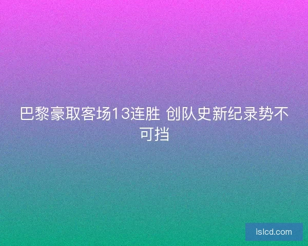 巴黎豪取客场13连胜 创队史新纪录势不可挡