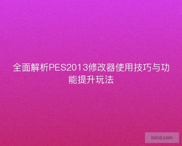 全面解析PES2013修改器使用技巧与功能提升玩法