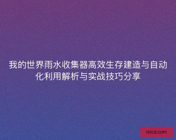 我的世界雨水收集器高效生存建造与自动化利用解析与实战技巧分享